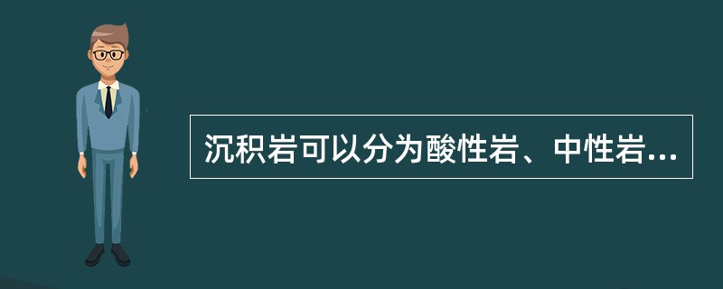 沉积岩可以分为酸性岩、中性岩、基性岩和超基性岩。