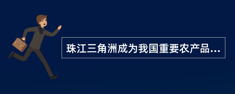 珠江三角洲成为我国重要农产品出口基地的原因