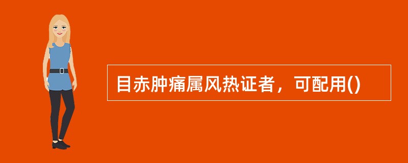 目赤肿痛属风热证者，可配用()