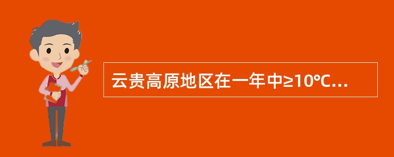 云贵高原地区在一年中≥10℃的日数多于四川盆地地区，但积温反而低于四川盆地地区，