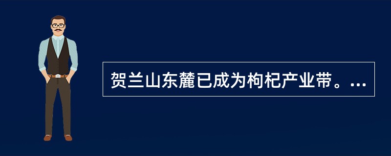 贺兰山东麓已成为枸杞产业带。枸杞喜光照，对土壤要求不严，耐盐碱、耐旱、怕水渍。简