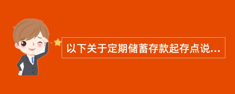 以下关于定期储蓄存款起存点说法正确的是（）。