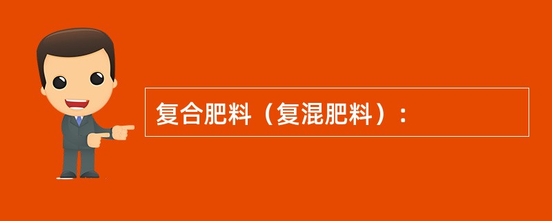 复合肥料（复混肥料）：