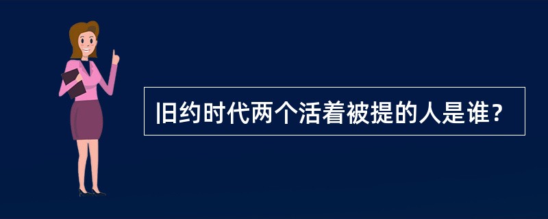 旧约时代两个活着被提的人是谁？