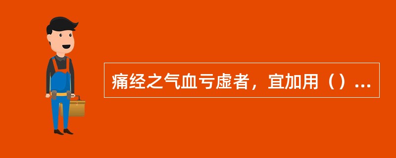 痛经之气血亏虚者，宜加用（）。痛经之肝肾不足者，宜加用（）。