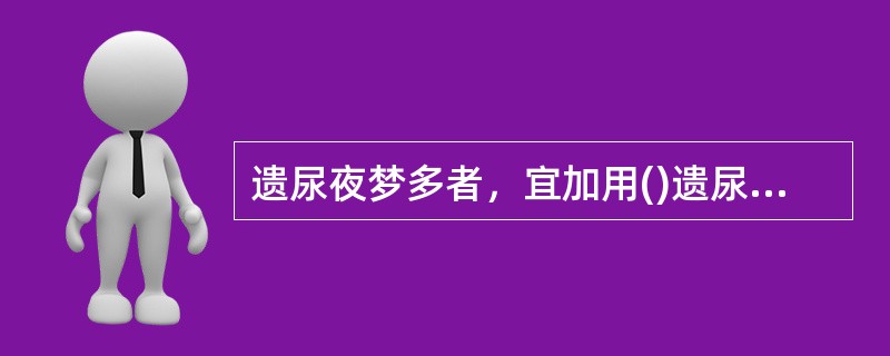 遗尿夜梦多者，宜加用()遗尿肾阳虚者，宜加用()