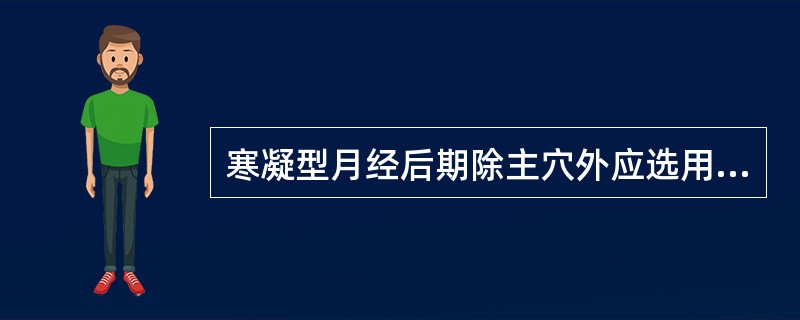 寒凝型月经后期除主穴外应选用的腧穴是（）。