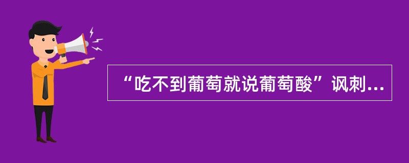 “吃不到葡萄就说葡萄酸”讽刺了具有什么心理的人？他们为什么要这样说？