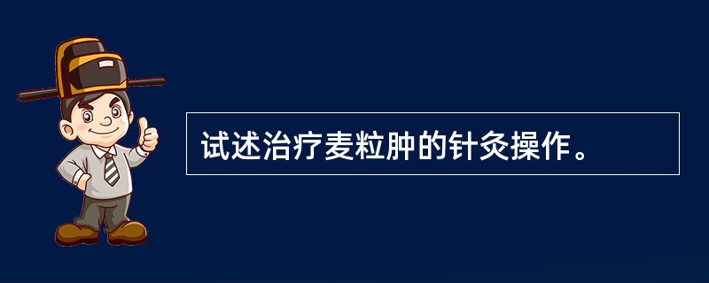 试述治疗麦粒肿的针灸操作。
