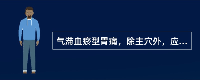 气滞血瘀型胃痛，除主穴外，应加用的腧穴是（）。胃阴不足型胃痛，除主穴外，应加用的