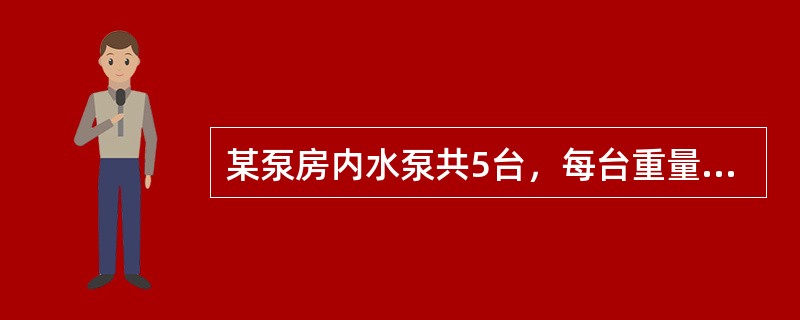 某泵房内水泵共5台，每台重量为6．3t，该泵房起重机可选()。