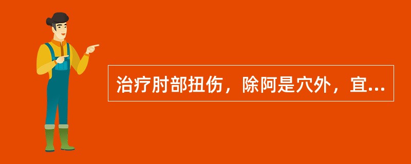 治疗肘部扭伤，除阿是穴外，宜选用的腧穴是（）。治疗髋部扭伤，除阿是穴外，宜选用的