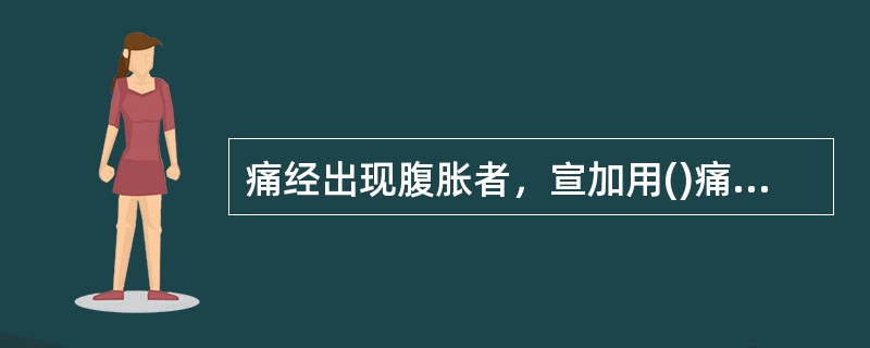 痛经出现腹胀者，宣加用()痛经出现胁痛者，宜加用()