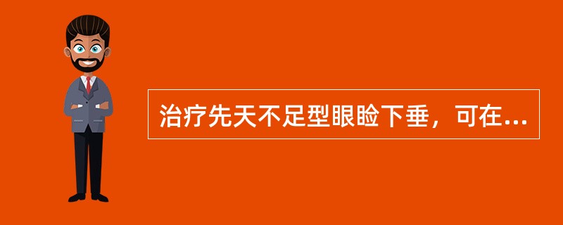 治疗先天不足型眼睑下垂，可在基本处方的基础上再加()治疗脾虚气弱型眼睑下垂，可在