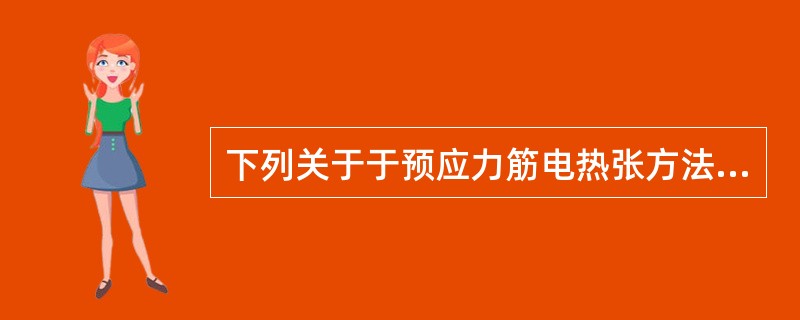 下列关于于预应力筋电热张方法说法正确的是（）。