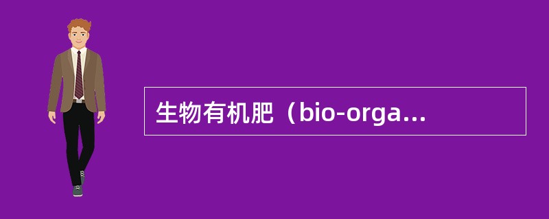 生物有机肥（bio-organicfertilizer）含义