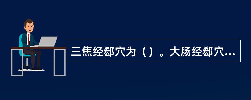 三焦经郄穴为（）。大肠经郄穴为（）。