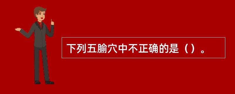 下列五腧穴中不正确的是（）。