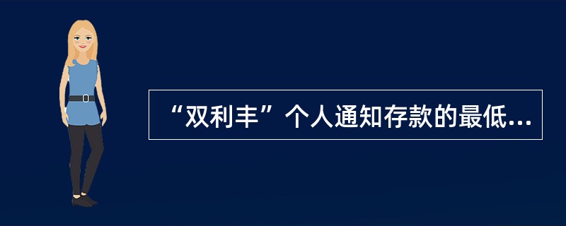 “双利丰”个人通知存款的最低起存金额为人民币（）