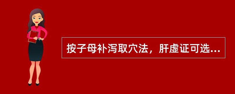 按子母补泻取穴法，肝虚证可选（）。按子母补泻取穴法，脾实证可选（）。