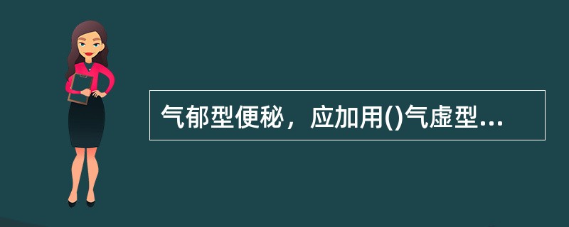 气郁型便秘，应加用()气虚型便秘，应加用()