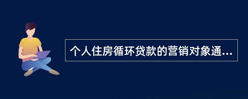 个人住房循环贷款的营销对象通常是（）