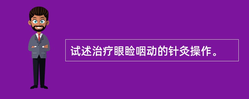 试述治疗眼睑咽动的针灸操作。