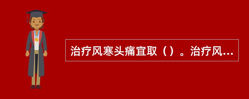 治疗风寒头痛宜取（）。治疗风热头痛宜取（）。
