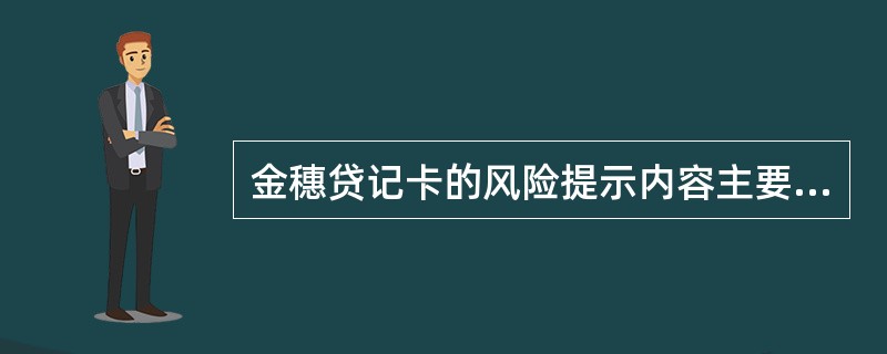 金穗贷记卡的风险提示内容主要包括（）。