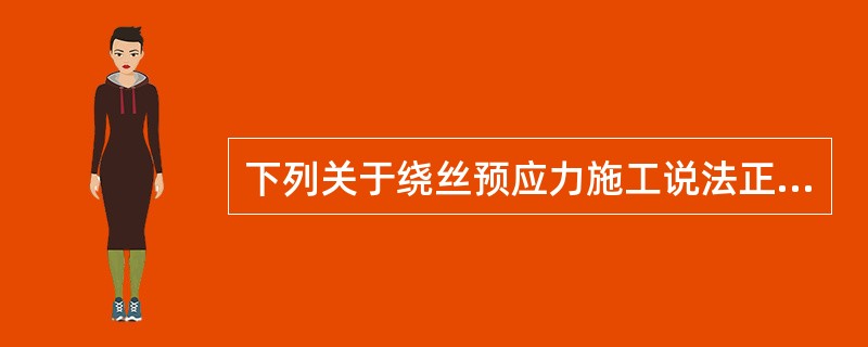 下列关于绕丝预应力施工说法正确的是（）。