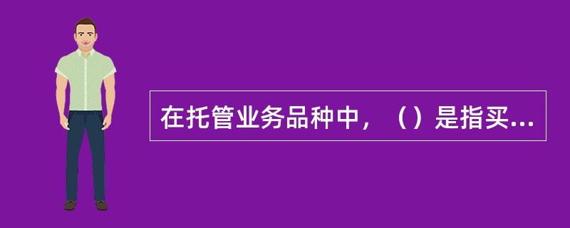 在托管业务品种中，（）是指买卖双方在商品、股权等交易过程中，委托托管人保管资金并