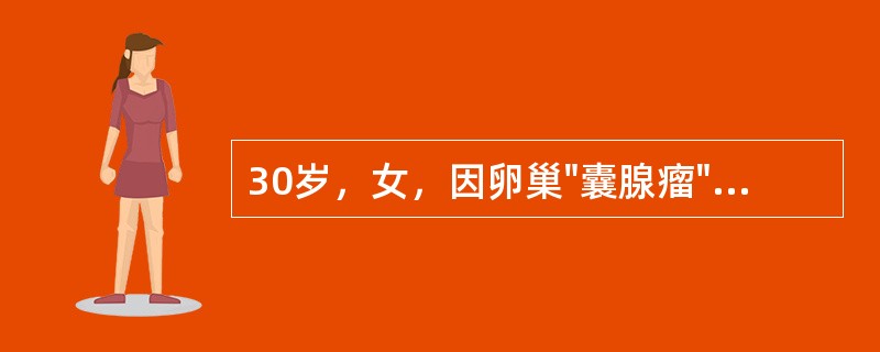 30岁，女，因卵巢"囊腺瘤"手术治疗，术中诊断为"卵巢透明细胞癌"（）