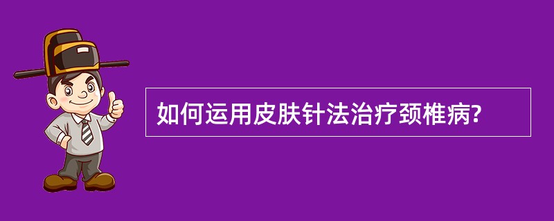 如何运用皮肤针法治疗颈椎病?