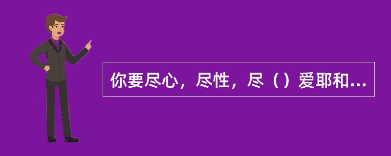 你要尽心，尽性，尽（）爱耶和华你的神。