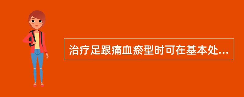 治疗足跟痛血瘀型时可在基本处方的基础上选取穴位()治疗足跟痛肝肾不足者时町在基本