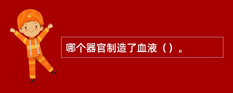 哪个器官制造了血液（）。