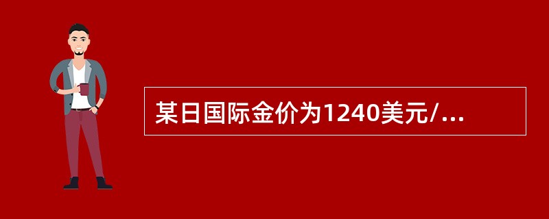 某日国际金价为1240美元/盎司，当日美元人民币汇率为1：6.8，据此当日国内黄