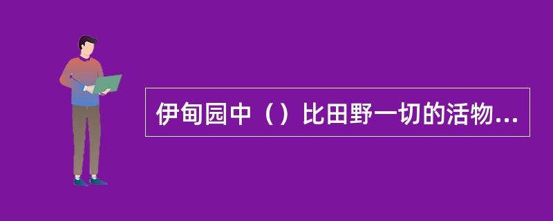 伊甸园中（）比田野一切的活物更狡猾。