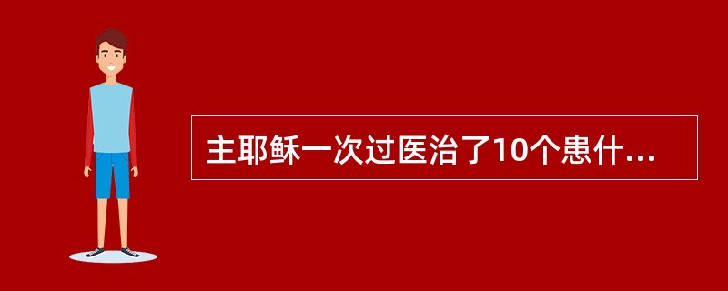 主耶稣一次过医治了10个患什么病的人？