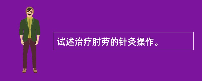 试述治疗肘劳的针灸操作。