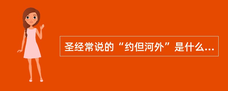 圣经常说的“约但河外”是什么地方？