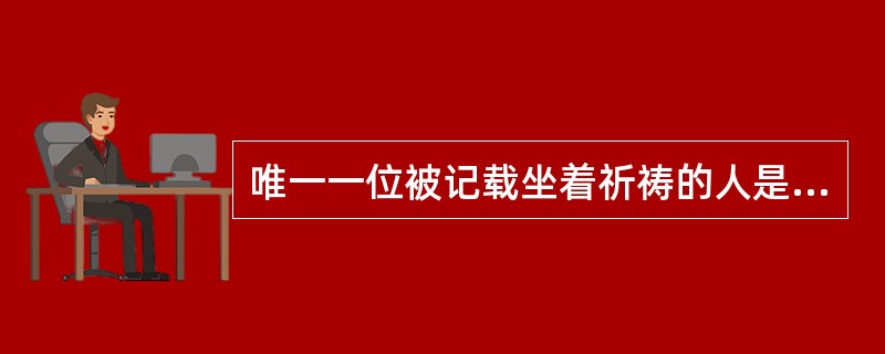 唯一一位被记载坐着祈祷的人是谁？