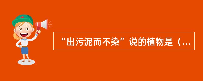 “出污泥而不染”说的植物是（）。