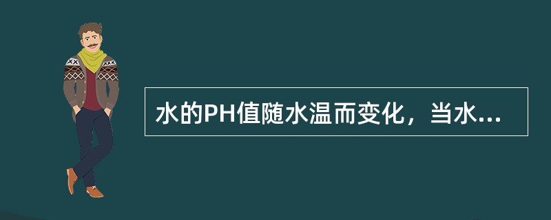 水的PH值随水温而变化，当水温升高时，PH值便会（）