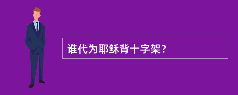 谁代为耶稣背十字架？