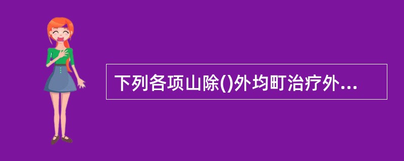 下列各项山除()外均町治疗外伤性截瘫