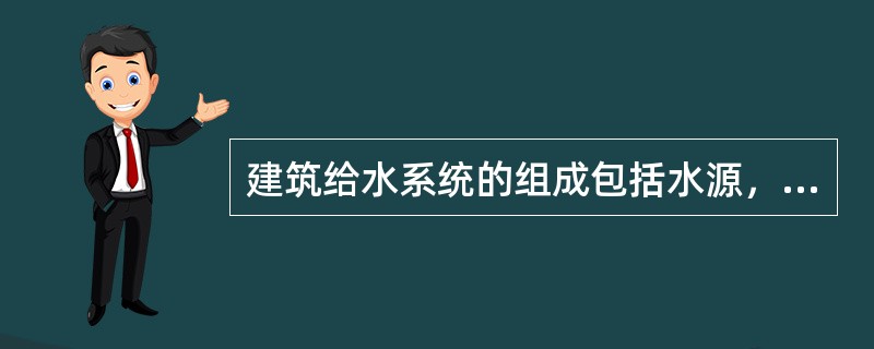 建筑给水系统的组成包括水源，（）、（）、给水管网、配水装置和用水设备、给水附件及