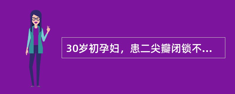 30岁初孕妇，患二尖瓣闭锁不全，现妊娠28周，LOA心功Ⅱ级，来围生期妊娠28周