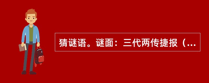 猜谜语。谜面：三代两传捷报（打一水浒人物）谜底：（）