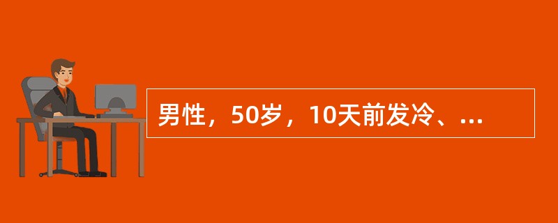 男性，50岁，10天前发冷、发热，T39．5℃，右胸痛、咳嗽，咳脓痰，臭味，有结